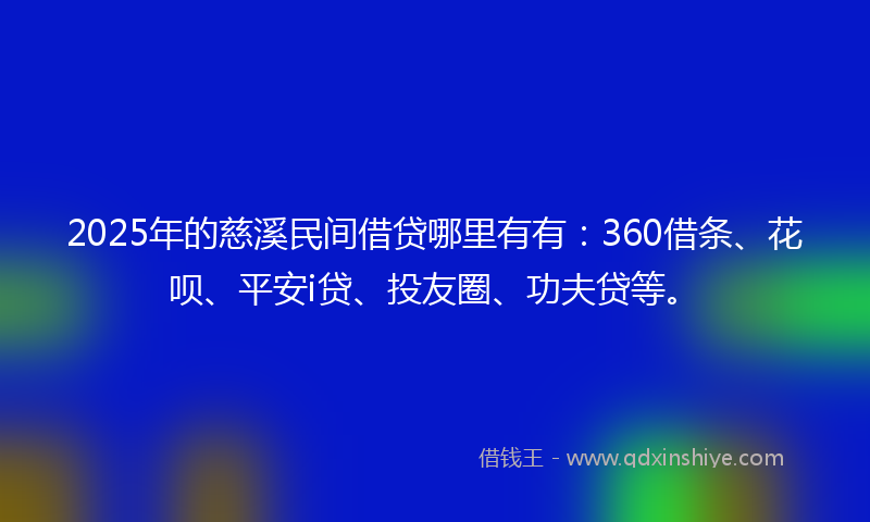 2025年的慈溪民间借贷哪里有有：360借条、花呗、平安i贷、投友圈、功夫贷等。