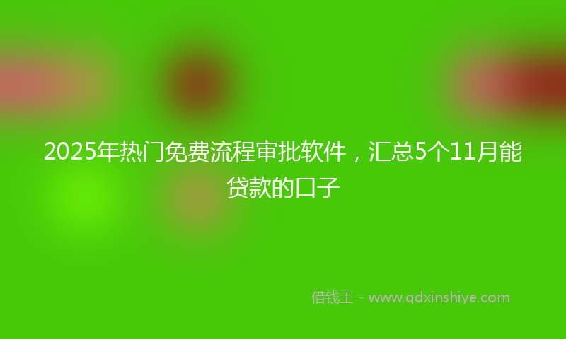 2025年热门免费流程审批软件，汇总5个11月能贷款的口子