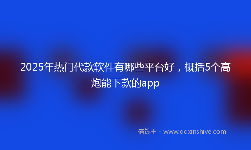 2025年热门代款软件有哪些平台好，概括5个高炮能下款的app
