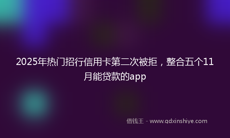2025年热门招行信用卡第二次被拒，整合五个11月能贷款的app