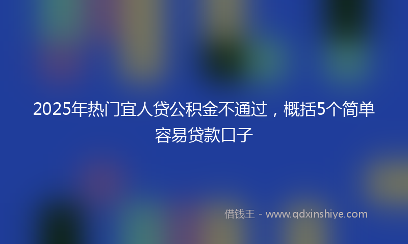 2025年热门宜人贷公积金不通过，概括5个简单容易贷款口子