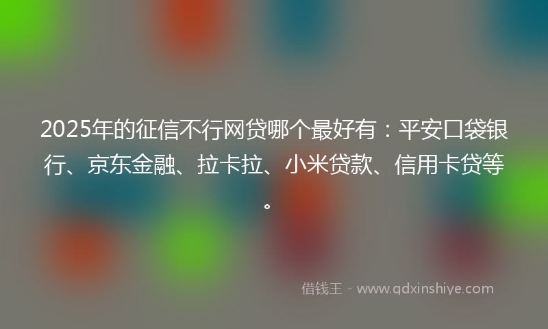 2025年的征信不行网贷哪个最好有：平安口袋银行、京东金融、拉卡拉、小米贷款、信用卡贷等。