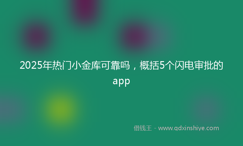 2025年热门小金库可靠吗，概括5个闪电审批的app