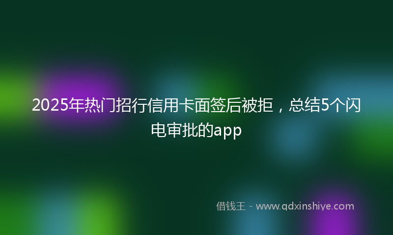 2025年热门招行信用卡面签后被拒，总结5个闪电审批的app
