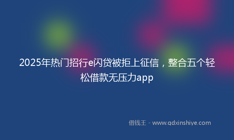 2025年热门招行e闪贷被拒上征信，整合五个轻松借款无压力app