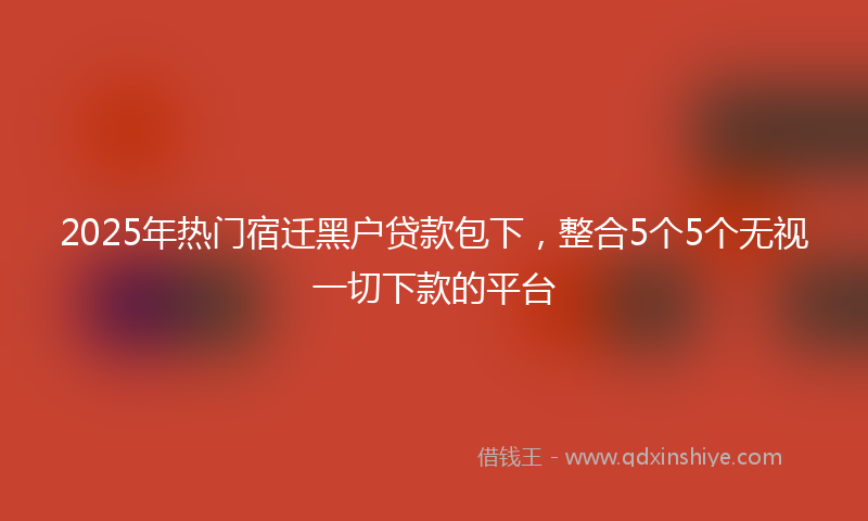2025年热门宿迁黑户贷款包下，整合5个5个无视一切下款的平台