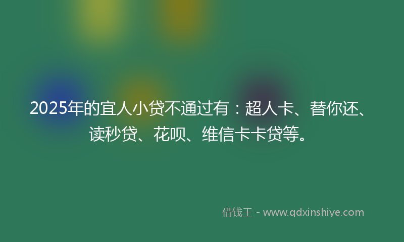2025年的宜人小贷不通过有：超人卡、替你还、读秒贷、花呗、维信卡卡贷等。