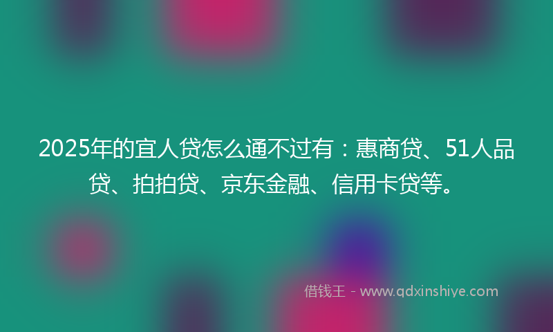2025年的宜人贷怎么通不过有：惠商贷、51人品贷、拍拍贷、京东金融、信用卡贷等。