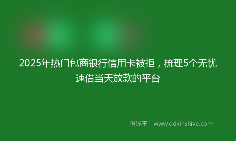 2025年热门包商银行信用卡被拒，梳理5个无忧速借当天放款的平台