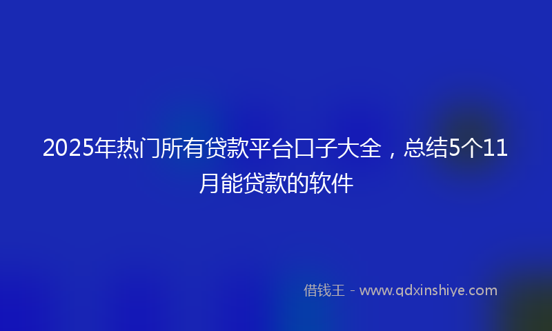 2025年热门所有贷款平台口子大全，总结5个11月能贷款的软件
