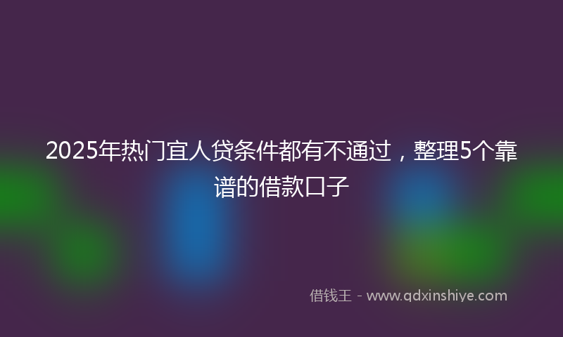 2025年热门宜人贷条件都有不通过，整理5个靠谱的借款口子