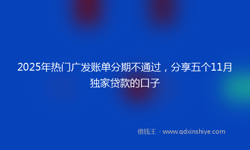 2025年热门广发账单分期不通过，分享五个11月独家贷款的口子