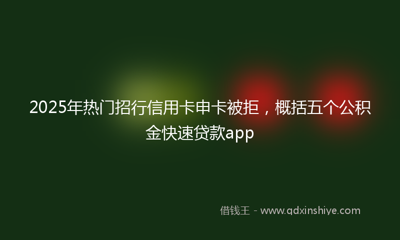 2025年热门招行信用卡申卡被拒，概括五个公积金快速贷款app