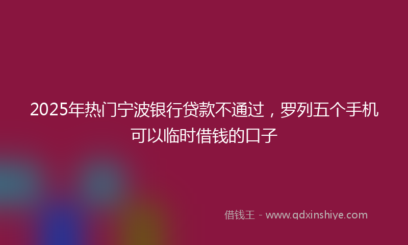 2025年热门宁波银行贷款不通过，罗列五个手机可以临时借钱的口子