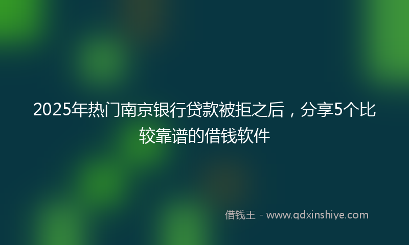2025年热门南京银行贷款被拒之后，分享5个比较靠谱的借钱软件