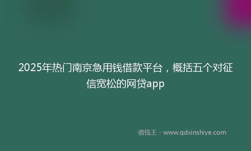 2025年热门南京急用钱借款平台，概括五个对征信宽松的网贷app