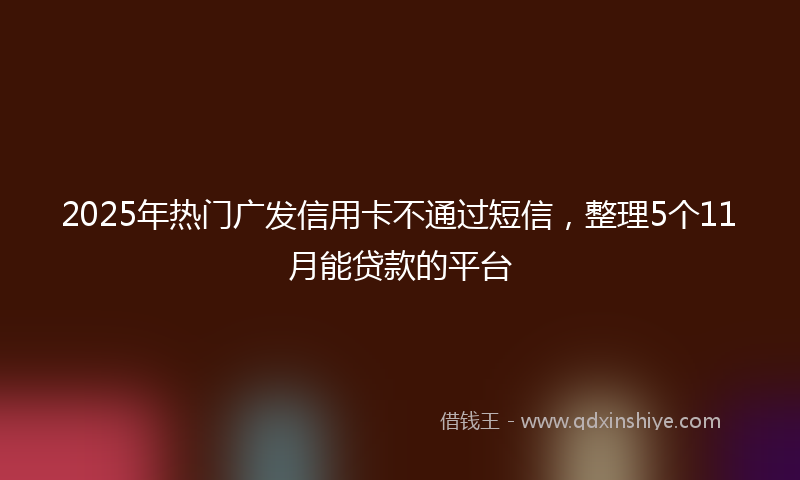 2025年热门广发信用卡不通过短信，整理5个11月能贷款的平台