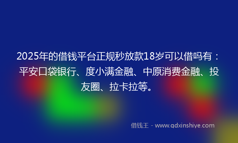 2025年的借钱平台正规秒放款18岁可以借吗有：平安口袋银行、度小满金融、中原消费金融、投友圈、拉卡拉等。
