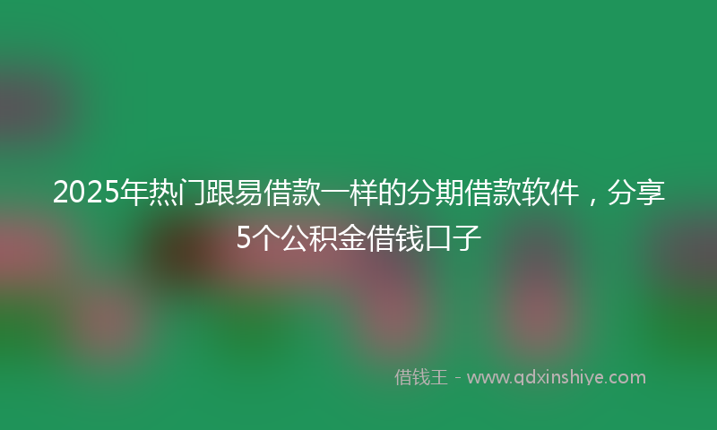 2025年热门跟易借款一样的分期借款软件，分享5个公积金借钱口子