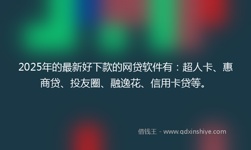 2025年的最新好下款的网贷软件有：超人卡、惠商贷、投友圈、融逸花、信用卡贷等。