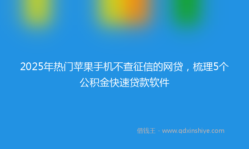 2025年热门苹果手机不查征信的网贷，梳理5个公积金快速贷款软件