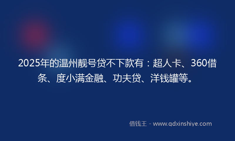 2025年的温州靓号贷不下款有：超人卡、360借条、度小满金融、功夫贷、洋钱罐等。