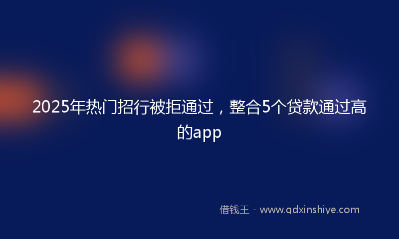 2025年热门招行被拒通过，整合5个贷款通过高的app