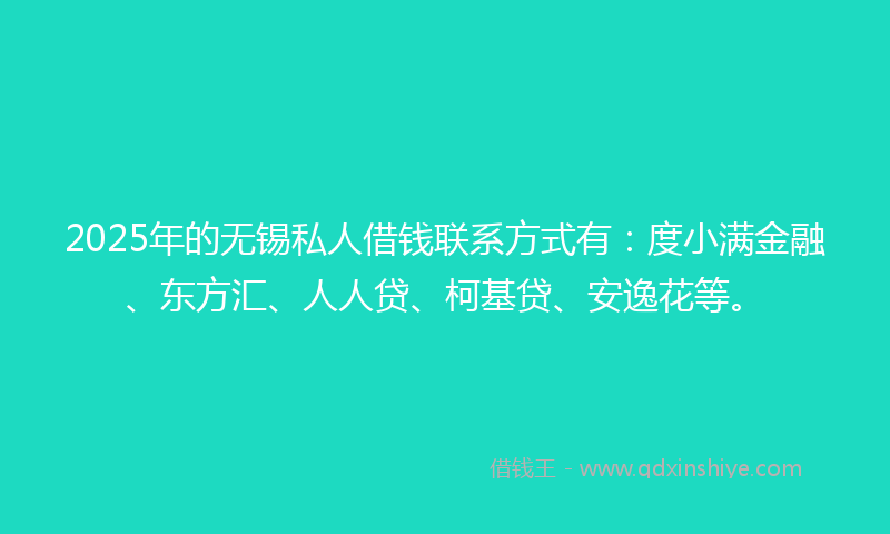 2025年的无锡私人借钱联系方式有：度小满金融、东方汇、人人贷、柯基贷、安逸花等。
