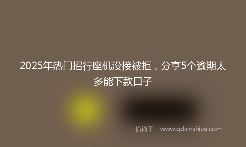 2025年热门招行座机没接被拒，分享5个逾期太多能下款口子