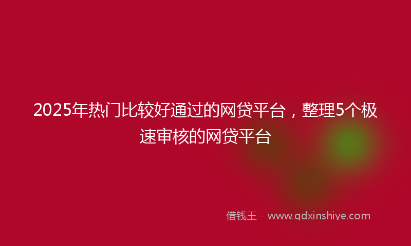 2025年热门比较好通过的网贷平台，整理5个极速审核的网贷平台