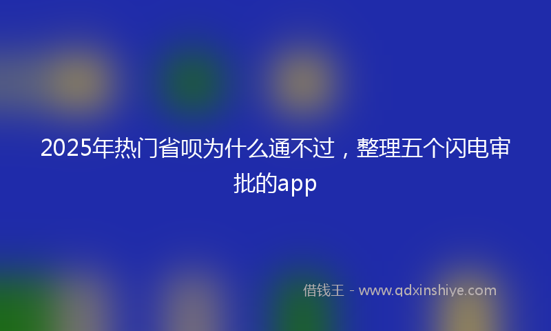 2025年热门省呗为什么通不过，整理五个闪电审批的app