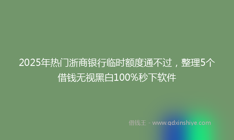 2025年热门浙商银行临时额度通不过，整理5个借钱无视黑白100%秒下软件