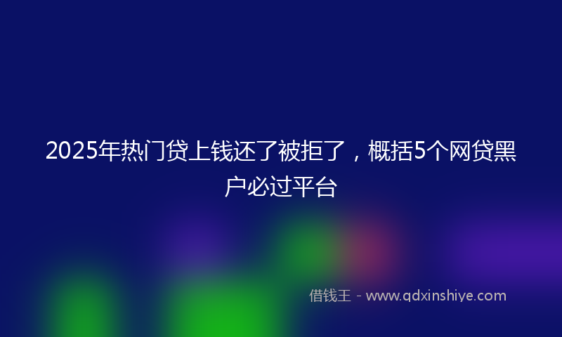 2025年热门贷上钱还了被拒了，概括5个网贷黑户必过平台
