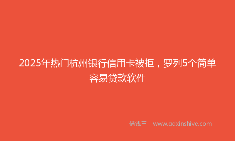 2025年热门杭州银行信用卡被拒，罗列5个简单容易贷款软件
