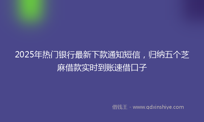 2025年热门银行最新下款通知短信，归纳五个芝麻借款实时到账速借口子