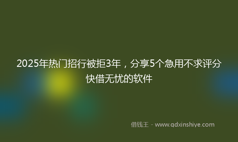 2025年热门招行被拒3年，分享5个急用不求评分快借无忧的软件