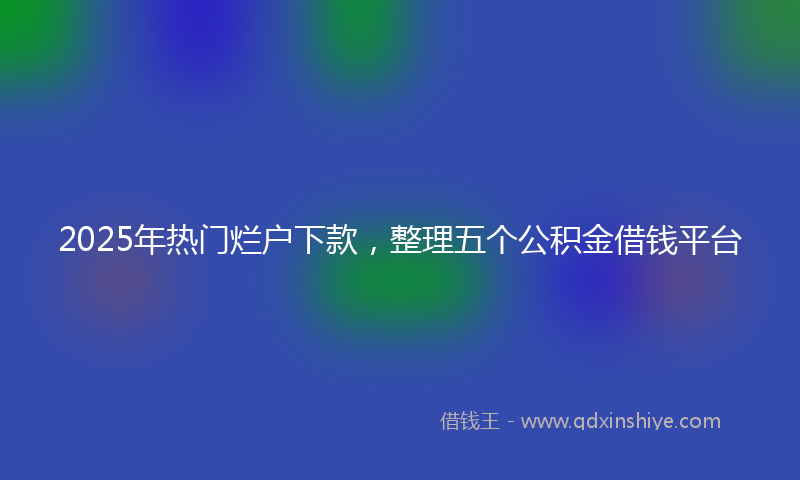 2025年热门烂户下款，整理五个公积金借钱平台