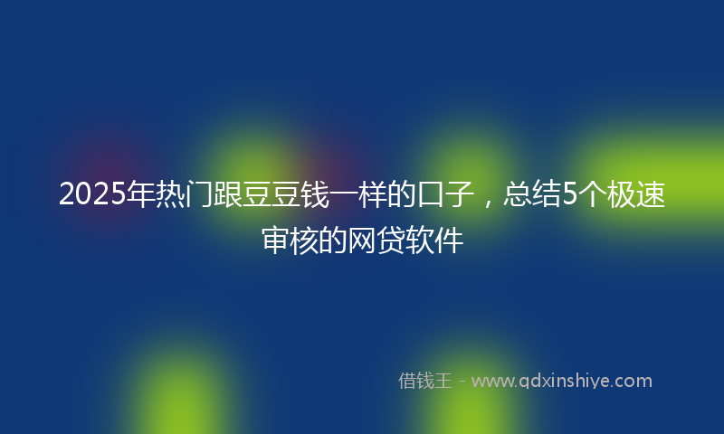 2025年热门跟豆豆钱一样的口子，总结5个极速审核的网贷软件