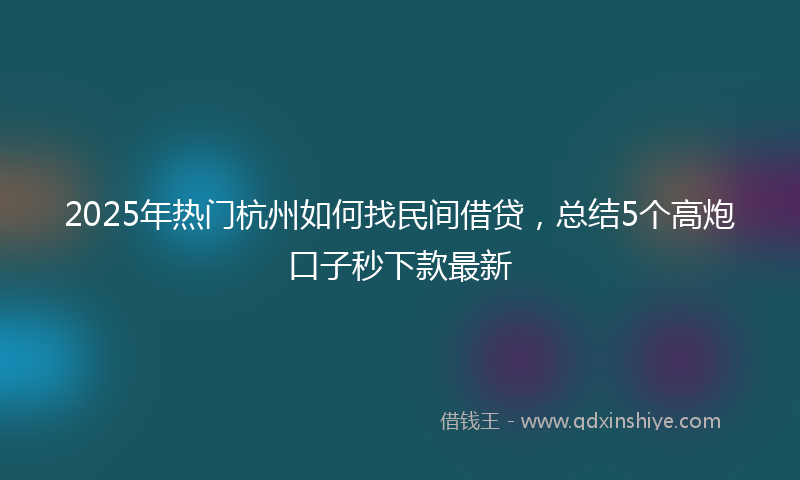 2025年热门杭州如何找民间借贷，总结5个高炮口子秒下款最新