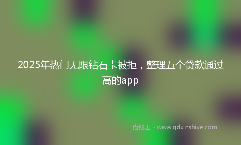 2025年热门无限钻石卡被拒，整理五个贷款通过高的app