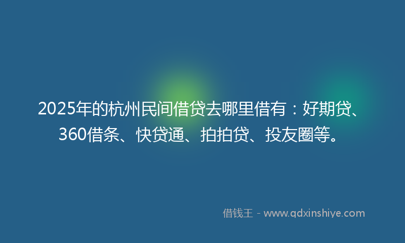 2025年的杭州民间借贷去哪里借有：好期贷、360借条、快贷通、拍拍贷、投友圈等。