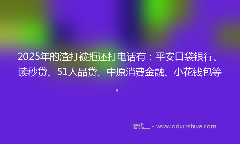 2025年的渣打被拒还打电话有：平安口袋银行、读秒贷、51人品贷、中原消费金融、小花钱包等。