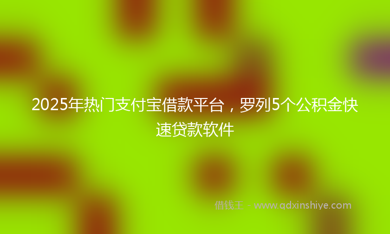 2025年热门支付宝借款平台，罗列5个公积金快速贷款软件