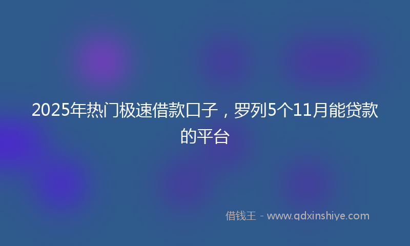 2025年热门极速借款口子，罗列5个11月能贷款的平台