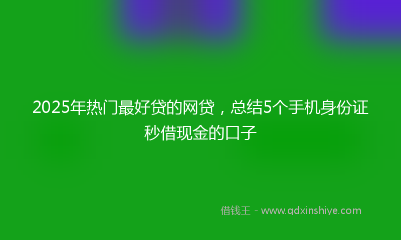 2025年热门最好贷的网贷，总结5个手机身份证秒借现金的口子