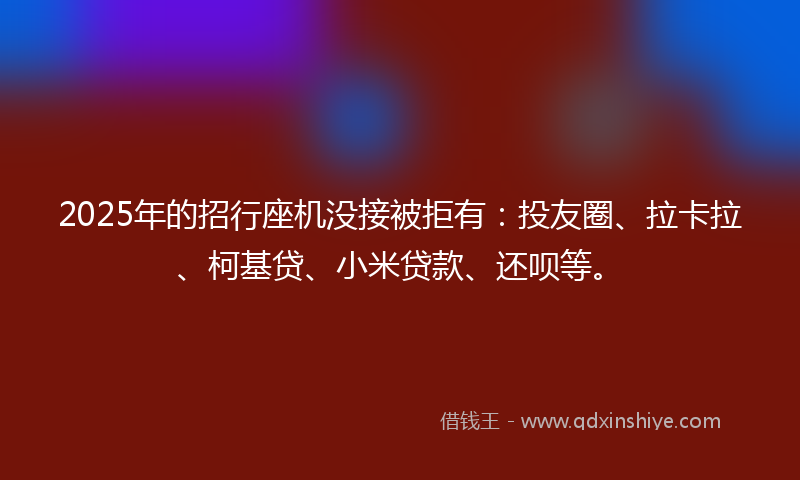 2025年的招行座机没接被拒有：投友圈、拉卡拉、柯基贷、小米贷款、还呗等。
