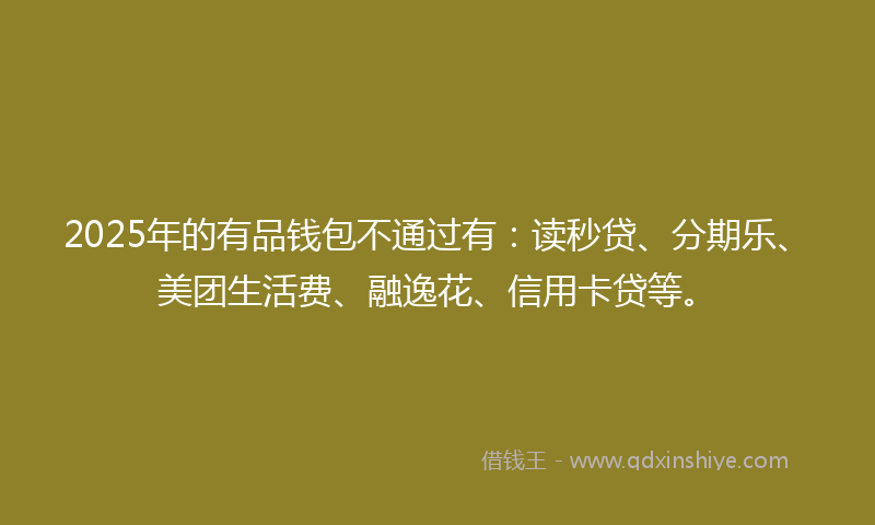 2025年的有品钱包不通过有：读秒贷、分期乐、美团生活费、融逸花、信用卡贷等。
