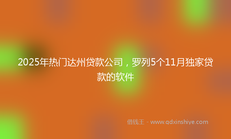 2025年热门达州贷款公司，罗列5个11月独家贷款的软件