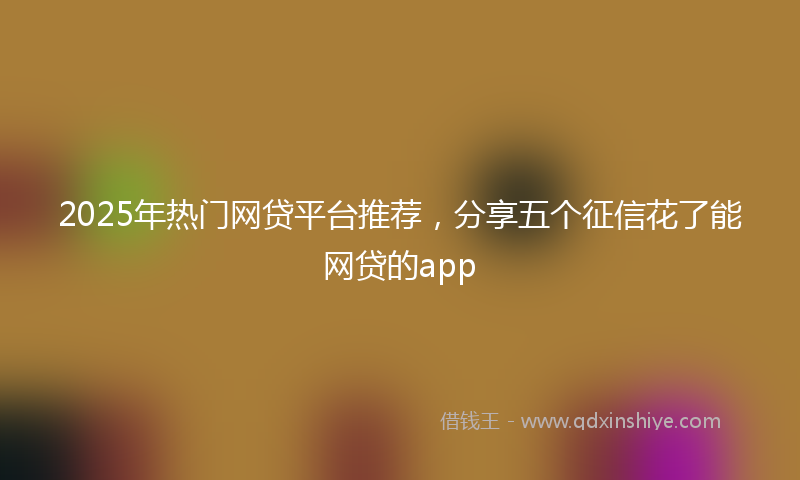 2025年热门网贷平台推荐，分享五个征信花了能网贷的app