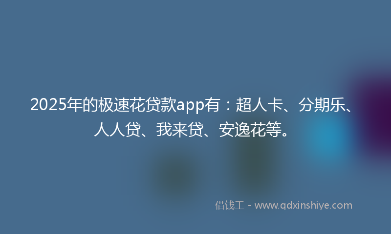 2025年的极速花贷款app有：超人卡、分期乐、人人贷、我来贷、安逸花等。